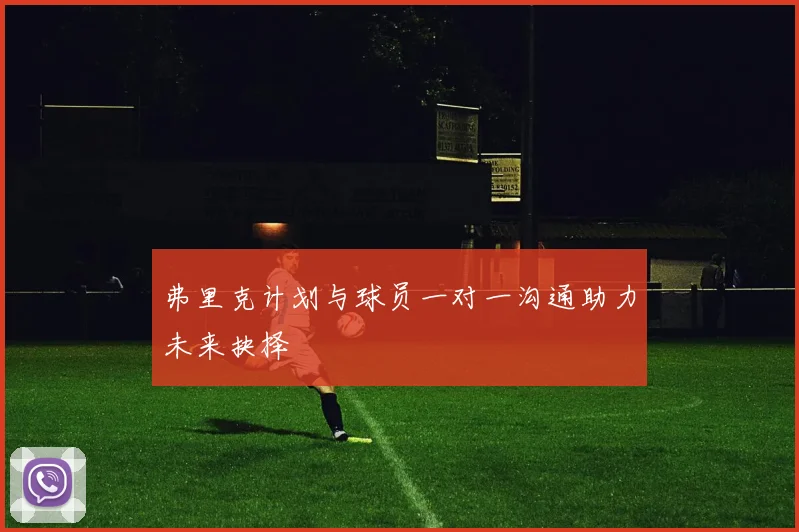 弗里克计划与球员一对一沟通助力未来抉择