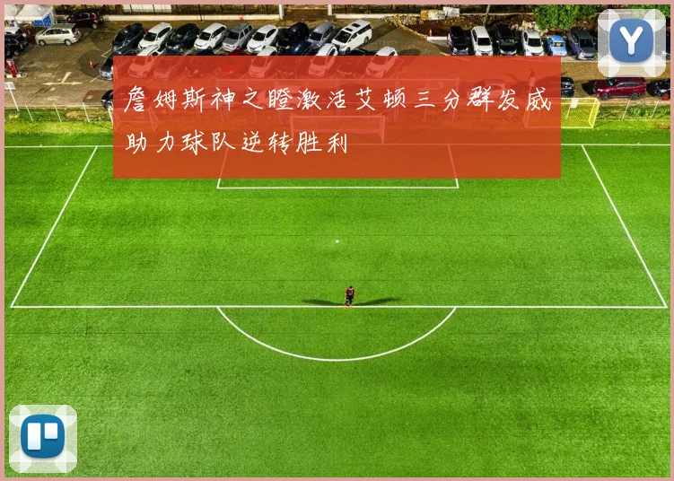 詹姆斯神之瞪激活艾顿三分群发威助力球队逆转胜利