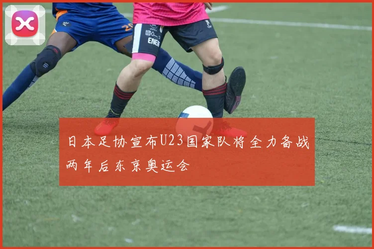 日本足协宣布U23国家队将全力备战两年后东京奥运会