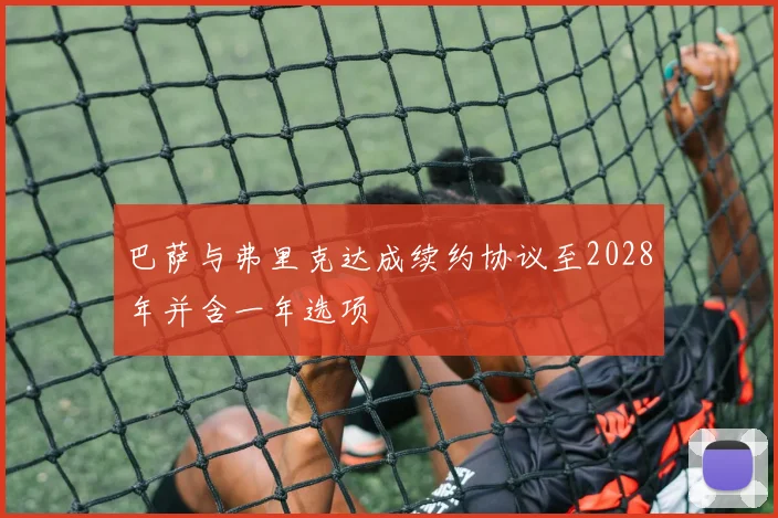 巴萨与弗里克达成续约协议至2028年并含一年选项