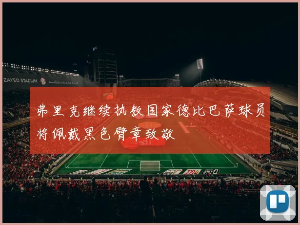 弗里克继续执教国家德比巴萨球员将佩戴黑色臂章致敬