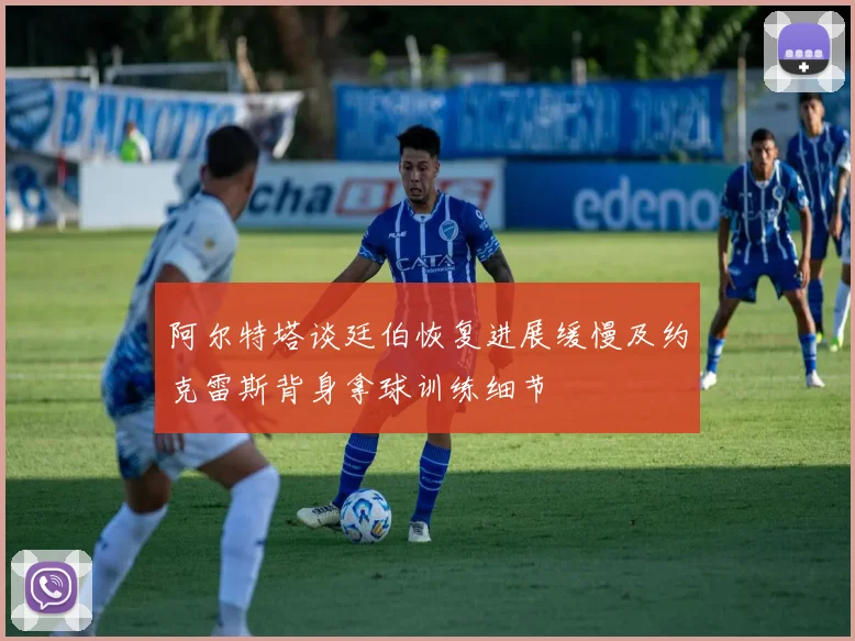 阿尔特塔谈廷伯恢复进展缓慢及约克雷斯背身拿球训练细节