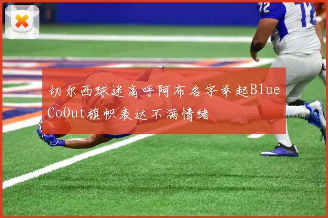 切尔西球迷高呼阿布名字举起BlueCoOut旗帜表达不满情绪