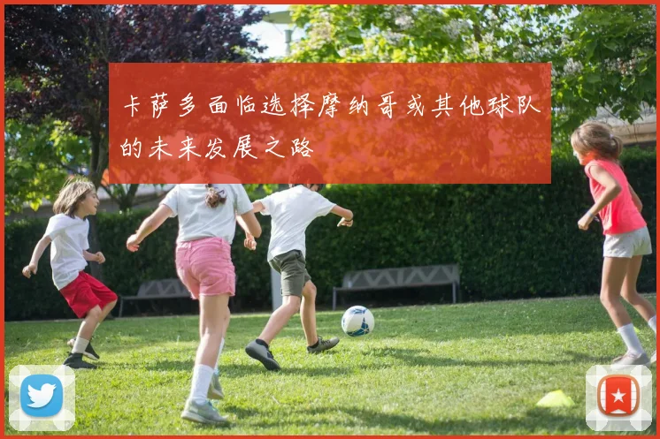 卡萨多面临选择摩纳哥或其他球队的未来发展之路